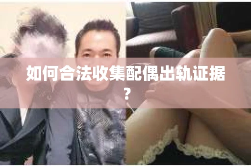 如何合法收集配偶出轨证据？