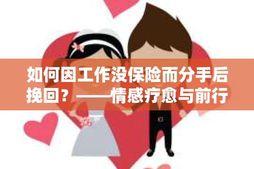 如何因工作没保险而分手后挽回？——情感疗愈与前行计划