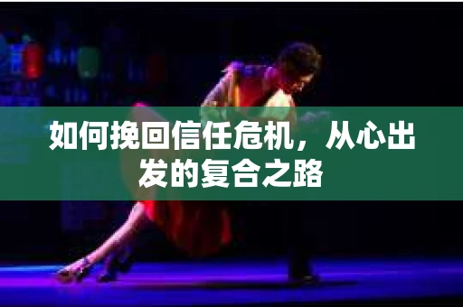 如何挽回信任危机，从心出发的复合之路