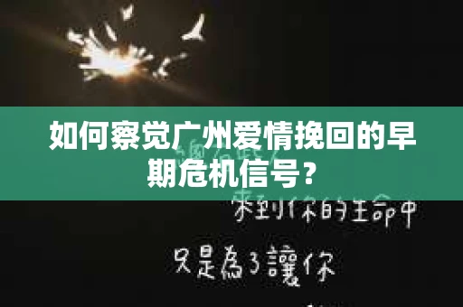 如何察觉广州爱情挽回的早期危机信号？