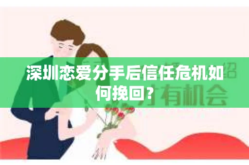 深圳恋爱分手后信任危机如何挽回？