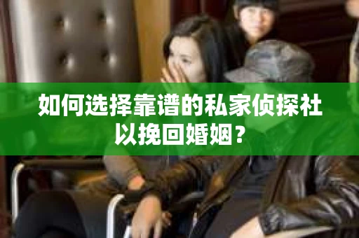 如何选择靠谱的私家侦探社以挽回婚姻？