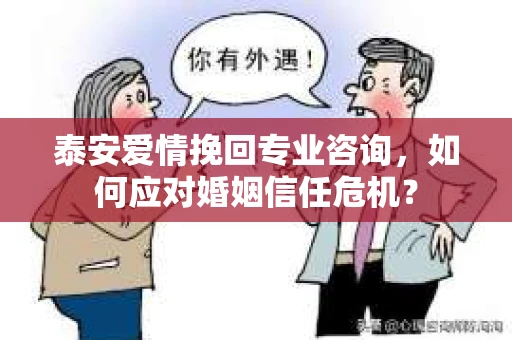 泰安爱情挽回专业咨询，如何应对婚姻信任危机？