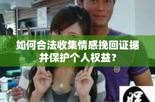 如何合法收集情感挽回证据并保护个人权益？