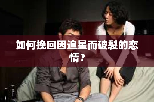 如何挽回因追星而破裂的恋情？