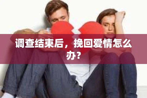 调查结束后，挽回爱情怎么办？
