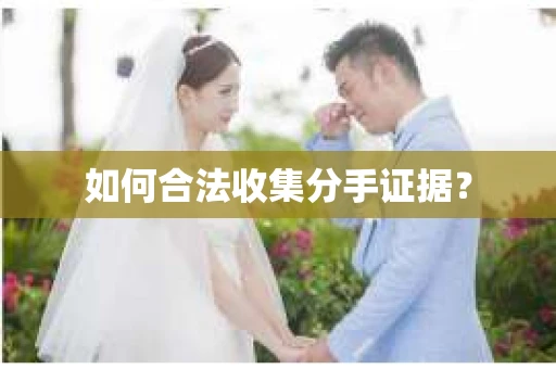 如何合法收集分手证据？