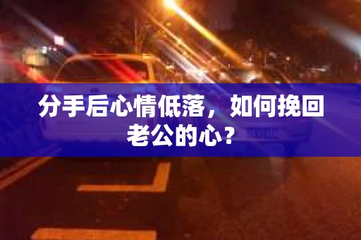 分手后心情低落，如何挽回老公的心？