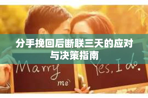 分手挽回后断联三天的应对与决策指南